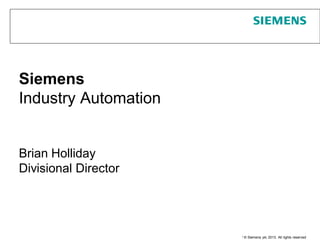Page 1 June 2013 Unrestricted / © Siemens plc 2013. All rights reserved
Siemens
Industry Automation
Brian Holliday
Divisional Director
 