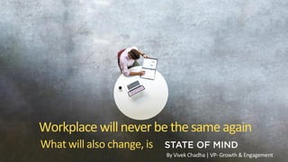 Workplace willnever be the sameagain
What will also change, is
By Vivek Chadha | VP- Growth & Engagement
 