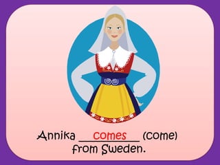 Annika ___________ (come)
from Sweden.
comes
 
