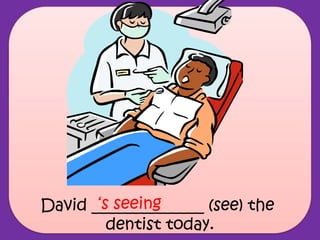 David ______________ (see) the
dentist today.
‘s seeing
 
