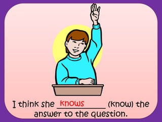 I think she ____________ (know) the
answer to the question.
knows
 