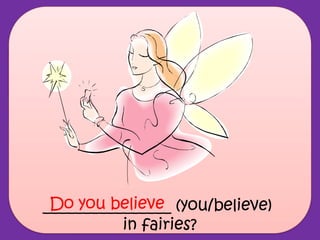 ________________ (you/believe)
in fairies?
Do you believe
 