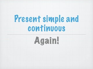 Present simple and
    continuous
      Again!
 