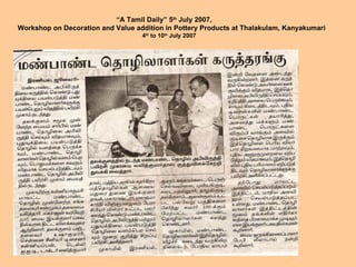 “ A Tamil Daily” 5 th  July 2007, Workshop on Decoration and Value addition in Pottery Products at Thalakulam, Kanyakumari 4 th  to 10 th  July 2007  