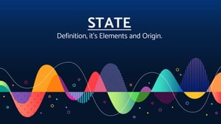 STATE
Definition, it’s Elements and Origin.
 