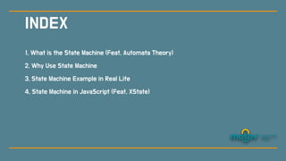 1. What is the State Machine (Feat. Automata Theory)
2. Why Use State Machine
3. State Machine Example in Real Life
4. State Machine in JavaScript (Feat. XState)
INDEX
 