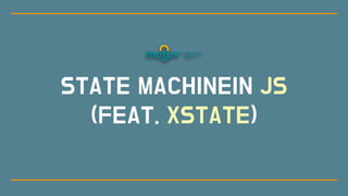 STATE MACHINEIN JS
(FEAT. XSTATE)
 