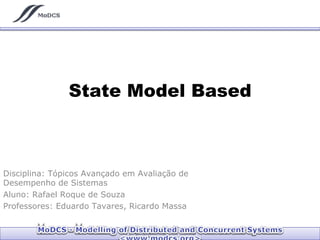 State Model Based
Disciplina: Tópicos Avançado em Avaliação de
Desempenho de Sistemas
Aluno: Rafael Roque de Souza
Professores: Eduardo Tavares, Ricardo Massa
 