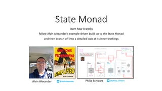 State Monad
learn how it works
follow Alvin Alexander’s example-driven build up to the State Monad
and then branch off into a detailed look at its inner workings
Alvin Alexander @alvinalexander @philip_schwarzPhilip Schwarz
 