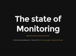 The state of
Monitoring
By /Charles JUDITH @Charles_JUDITH
Paris Monitoring Meetup #1 | 04 June 2015 | |#monitoringlove #parismonitoring
 