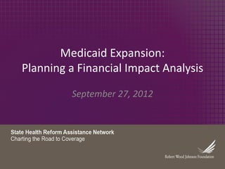 Medicaid Expansion:
Planning a Financial Impact Analysis
September 27, 2012
 