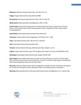 4




Oklahoma: Oklahoma Administrative Code, Title 310, 677-11-4.

Oregon: Oregon Administrative Code, 851-061-0090.

Pennsylvania: Pennsylvania Administrative Code, Title 55, 1181.521.

Rhode Island: Rhode Island Rules and Regulations, R23-17.9-NA.

South Carolina: South Carolina Department of Health and Human Services, Department of Facility
Services, South Carolina Nurse Aide Training Program Packet, “Guidelines for Nurse Aide Program
Training Approval.”

South Dakota: South Dakota Administrative Rules 44:04:18:15.

Tennessee: Follows Federal Code of Regulations: CFR Title 42, Vol. 3, 483.

Texas: Texas Administrative Code, Title 40, Part 1, Rule 94.3.

Utah: Utah Administrative Code, Rule R414-7B-4.

Vermont: Vermont Board of Nursing, Administrative Rules, Chapter 5.1.IV.H.

Virginia: Virginia Administrative Code, Title 18, Agency 90, Chapter 25, Section 50 (18VAC90-25-50).

Washington: Washington Administrative Code, Chapter 246-841-490.

West Virginia: West Virginia Department of Health and Human Resources, Bureau for Public Health,
Office of Health Facility Licensure and Certification, Long-Term Care Nurse Aide Program, Handbook for
West Virginia Registered Long-Term Care Nurse Aides.

Wisconsin: Wisconsin Administrative Rules and Regulations, Chapter HFS 129, Certification of Programs
for Training and Testing Nurse Aides, Medication Aides and Feeding Assistants, Subchapter II.

Wyoming: Wyoming State Board of Nursing, Administrative Rules and Regulations, Ch. II, Section 5(b).
 