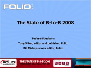The State of B-to-B 2008


           Today’s Speakers:
Tony Silber, editor and publisher, Folio:
    Bill Mickey, senior editor, Folio: