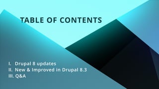 TABLE OF CONTENTS
I. Drupal 8 updates
II. New & Improved in Drupal 8.3
III. Q&A
 