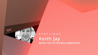 kjay
S P O T L I G H T
Keith Jay 
Better Out-of-the-Box experience
 