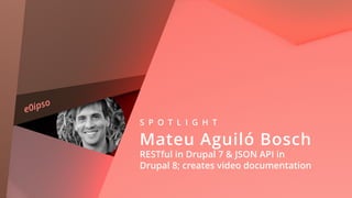 e0ipso
S P O T L I G H T
Mateu Aguiló Bosch 
RESTful in Drupal 7 & JSON API in  
Drupal 8; creates video documentation
 