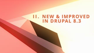 I I . NEW & IMPROVED  
IN DRUPAL 8.3
 