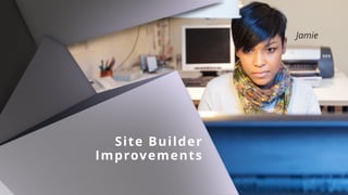 Site Builder 
Improvements
Jamie
 