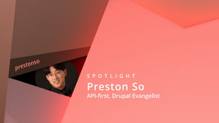 prestonso
S P O T L I G H T
Preston So 
API-ﬁrst, Drupal Evangelist
 