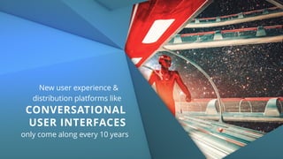 New user experience &  
distribution platforms like  
CONVERSATIONAL  
USER INTERFACES  
only come along every 10 years
 