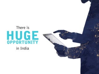 There is
HUGEOPPORTUNITY
in India
 