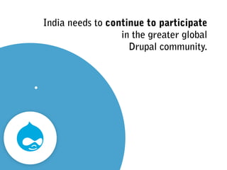 India needs to continue to participate  
in the greater global  
Drupal community.
 