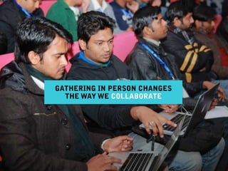GATHERING IN PERSON CHANGES
THE WAY WE COLLABORATE
 