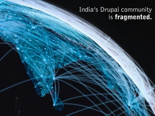 India’s Drupal community
is fragmented.
 