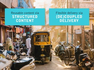 Flexible delivery via
(DE)COUPLED
DELIVERY
Reusable content via
STRUCTURED
CONTENT
 