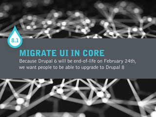 MIGRATE UI IN CORE
Because Drupal 6 will be end-of-life on February 24th,
we want people to be able to upgrade to Drupal 8
8.1
 