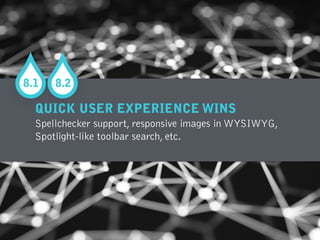 QUICK USER EXPERIENCE WINS
Spellchecker support, responsive images in WYSIWYG,  
Spotlight-like toolbar search, etc.
8.1 8.2
 