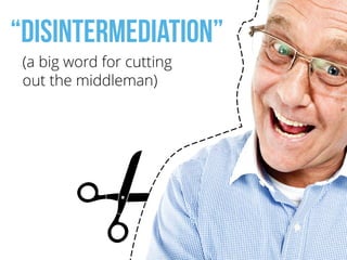 “disintermediation”!
(a big word for cutting  
out the middleman)
 
