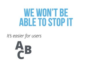 We won’t be  
able to stop it
It’s easier for users
CBA
 