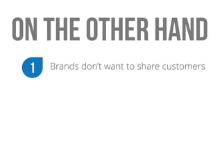 on the other hand
Brands don’t want to share customers1
 