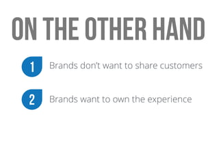 on the other hand
Brands want to own the experience2
Brands don’t want to share customers1
 