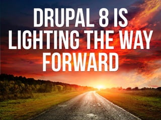 drupal 8 is
lighting the way
forward
 