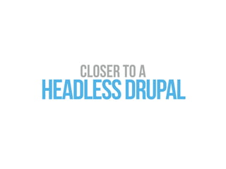 CLOSER TO A
HEADLEssDrupal
 