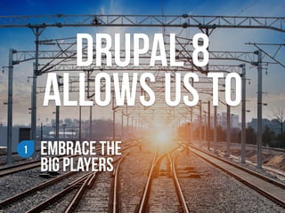 EMBRACE THE  
Big PLAYERS
1
drupal 8  
allows us to
 