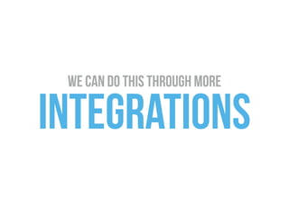 we can do this through more
integrations
 