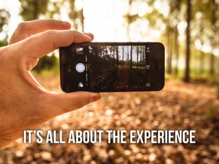 it’s all about the experience
 