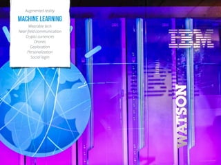 !
Augmented reality
Machine learning 
Wearable tech
Near-ﬁeld communication
Crypto currencies
Drones
Geolocation
Personalization
Social login 
 