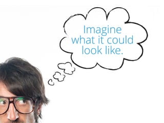 Imagine  
what it could  
look like.
 
