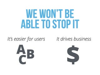 We won’t be  
able to stop it
It drives business
$
It’s easier for users
CBA
 