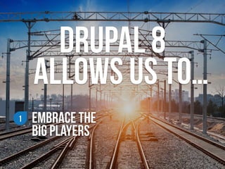 drupal 8  
allows us to…
EMBRACE THE  
Big PLAYERS
1
 