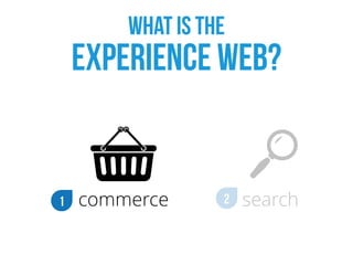 what is the  
Experience web?
1 commerce 2 search
 