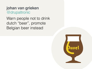 johan van grieken 
@drupaltronic ! 
Warn people not to drink 
dutch “beer”, promote 
Belgian beer instead 
 