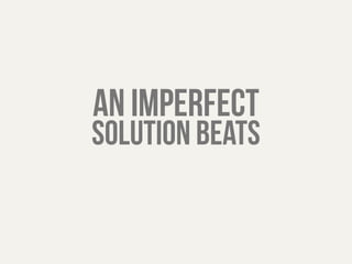 an imperfect 
solution beats 
 