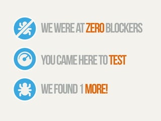 we were at zero blockers 
you came here to test 
we found 1 more! 
 