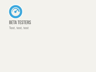 beta testers 
Test, test, test 
 
