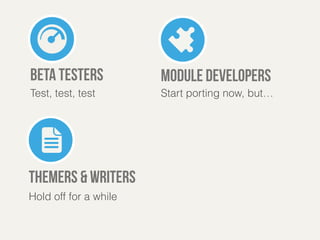 THEMERS & writers 
Hold off for a while 
module developers 
Start porting now, but… 
beta testers 
Test, test, test 
 
